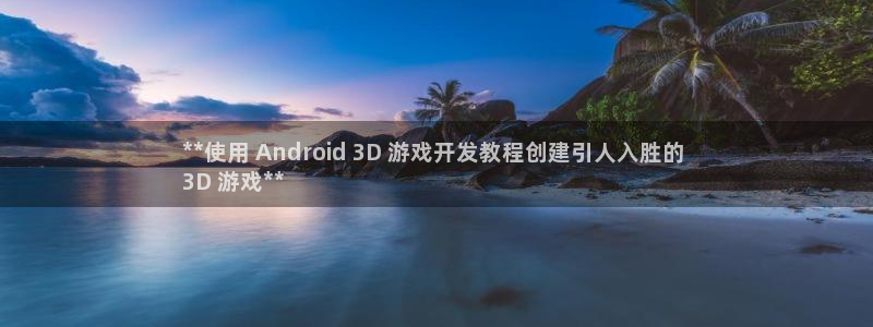 沐鸣娱乐2测速：**使用 Android 3D 游戏开发教程创建引人入胜的 
3D 游戏**