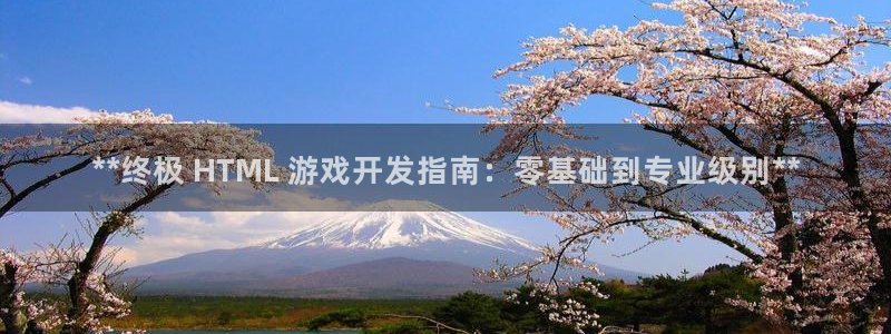 沐鸣2平台注册流程：**终极 HTML 游戏开发指南：零基础到专业级别**