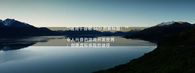沐鸣娱乐2的分分彩：**适用于谷歌 SEO 的新标题：**

令人兴奋的游戏开发世界
：创建虚拟体验的途径