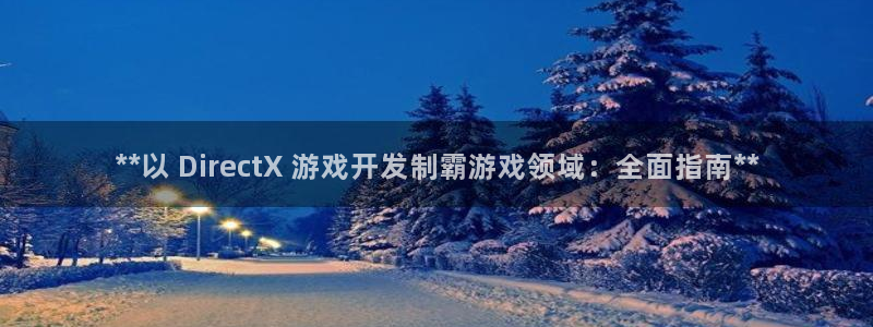 沐鸣娱乐2如何找回密码：**以 DirectX 游戏开发制霸游戏领域：全面指南**